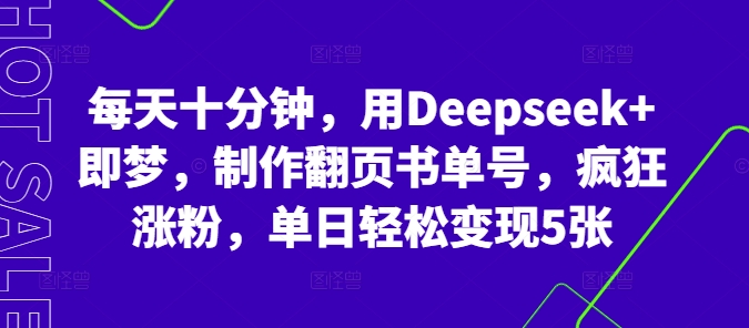 每天十分钟，用Deepseek+即梦，制作翻页书单号，疯狂涨粉，单日轻松变现5张-華夏云创