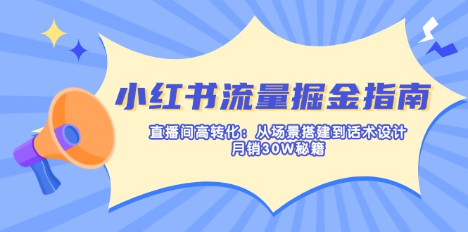 （14174期）小红书流量掘金指南：直播间高转化：从场景搭建到话术设计，月销30W秘籍-華夏云创