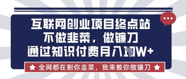 互联网创业尽头-不做韭菜，做镰刀，通过知识付费月入10个【揭秘】-華夏云创