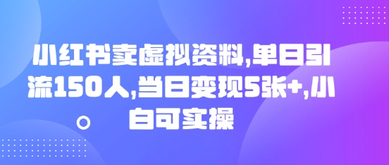 小红书卖虚拟资料，单日引流150人，当日变现5张+，小白可实操-華夏云创