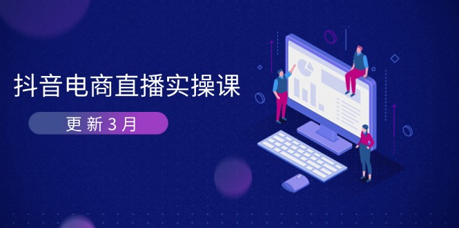 （14253期）抖音电商直播实操课-更新3月 深度剖析算法机制 快速提升直播GMV与带货变现-華夏云创