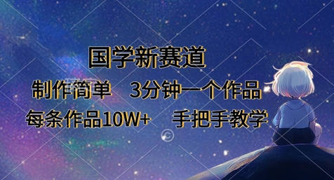 国学新赛道，制作简单，3分钟一个作品，每条作品10W+，手把手教学-華夏云创