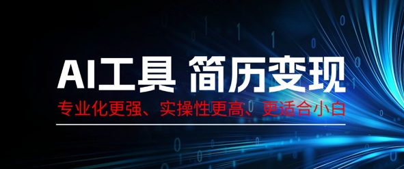 AI工具简历制作变现，专业化更强，实操性更高，更适合小白-華夏云创