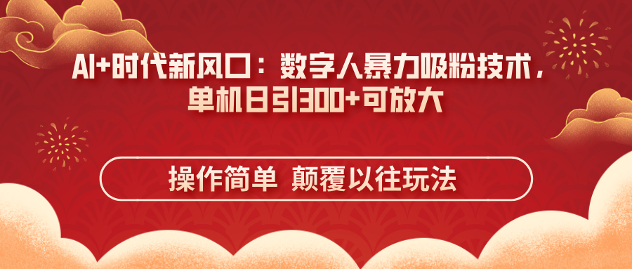（14304期）AI+时代新风口：数字人暴力吸粉技术，单机日引300+可放大 操作简单  颠…-華夏云创