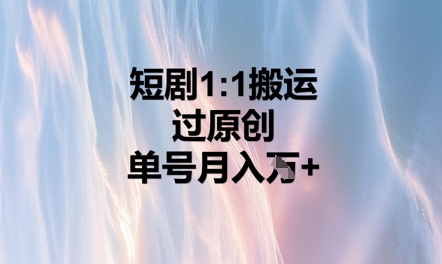 短剧1比1搬运过原创，单号月入W+-華夏云创
