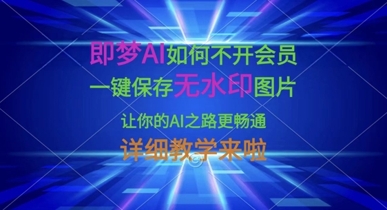 即梦AI如何不开会员，一键保存无水印图片，让你的AI之路更畅通，详细教学来啦-華夏云创