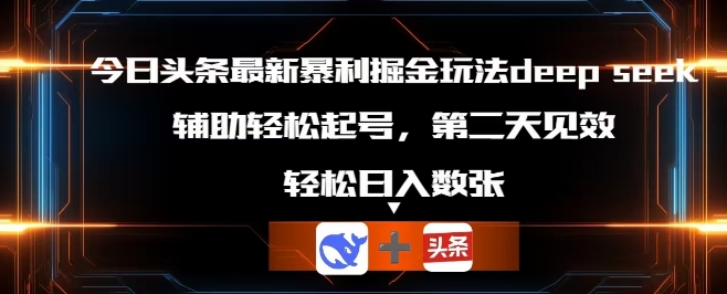 今日头条最新暴利掘金玩法deepseek，辅助轻松矩阵当天起号，第二天见收益，轻松日入数张-華夏云创