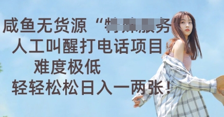咸鱼无货源人工叫醒打电话项目，难度极低， 轻轻松松日入一两张-華夏云创