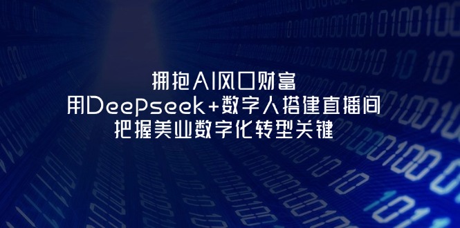 （14299期）拥抱AI风口财富：用Deepseek+数字人搭建直播间，把握美业数字化转型关键-華夏云创