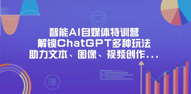 （14245期）智能AI自媒体特训营，解锁ChatGPT多种玩法，助力文本、图像、视频创作…-華夏云创