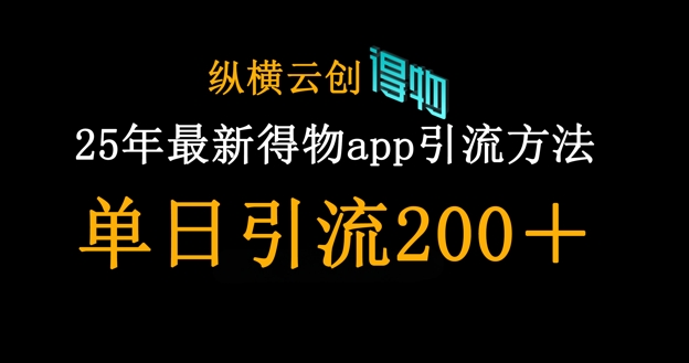 25年最新得物app引流创业粉方法，单日引流200+-華夏云创