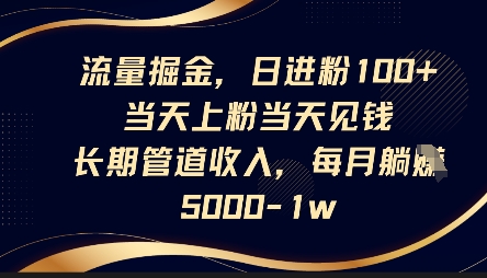 流量掘金，日进粉100+，当天上粉当天见钱，长期管道收入，每月躺挣5k-華夏云创