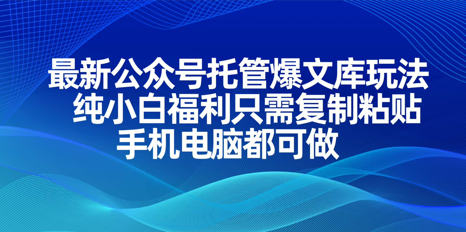 （14235期）最新公众号托管爆文库玩法，纯小白福利只需复制粘贴，手机电脑都可做-華夏云创