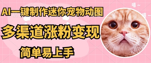 AI搬砖一件制作超迷你宠物图，5分钟一个成品，多渠道引流涨粉变现，简单易上手，保姆级教程-華夏云创