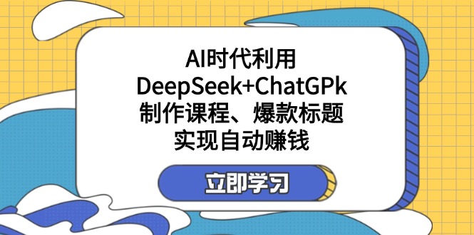 （14149期）某付费文：AI时代利用DeepSeek+ChatGPk制作课程、爆款标题，实现自动赚钱-華夏云创