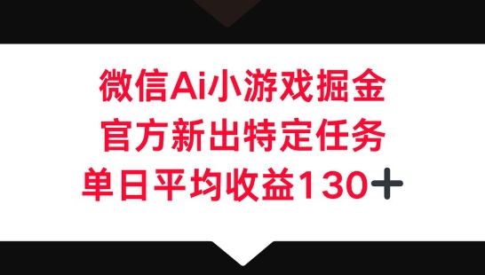 微信AI小游戏掘金，官方新出特定任务，单日平均收益130+-華夏云创