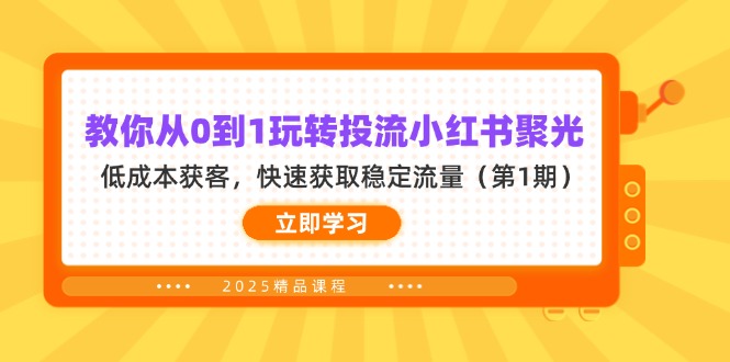 （14260期）教你从0到1玩转投流小红书聚光，低成本获客，快速获取稳定流量（第1期）-華夏云创