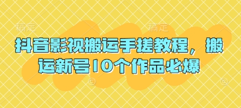 抖音影视搬运手搓教程，搬运新号10个作品必爆-華夏云创