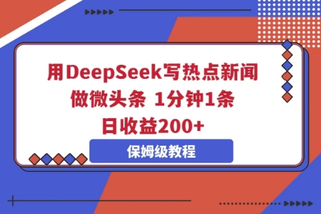 用DeepSeek写热点新闻做微头条，1分钟1条，日收益2张-華夏云创