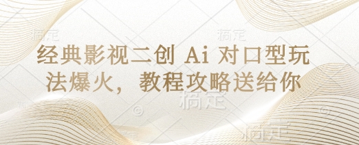 经典影视二创 Ai 对口型玩法爆火，教程攻略送给你-華夏云创