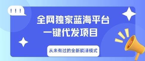 全网独家蓝海平台一键代发项目，从未有过的全新躺Z模式-華夏云创