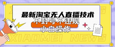 2025年淘宝无人直播带货10.0.全新技术，不违规，不封号，纯小白操作，日入数张【揭秘】-華夏云创