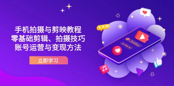 （14296期）抖音手机拍摄与剪映教程：零基础剪辑、拍摄技巧到账号运营与变现方法-華夏云创