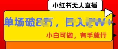 小红书无人直播，纯小白可做，有手就行，单场直播销售额破8w-華夏云创