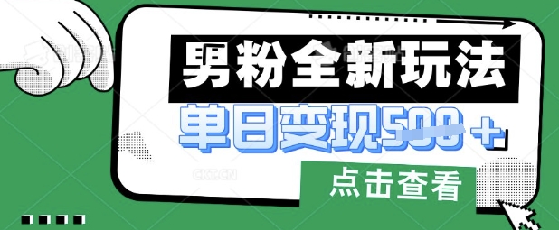 最新男粉暴力变现项目实操版教程，小白也能轻松上手，月入1w【揭秘】-華夏云创