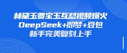 持续爆火的林黛玉贾宝玉互怼视频，比爽文还好看，利用DeepSeek+即梦+豆包就可以完美复刻-華夏云创