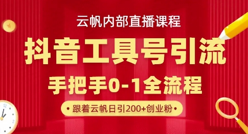 【云帆内部直播课】抖音工具号引流玩法，单号单日引300+精准创业粉-華夏云创