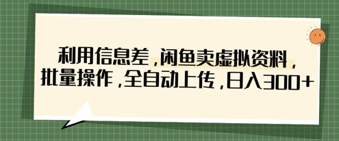 利用信息差，闲鱼卖虚拟资料，批量操作，全自动上传，日入3张-華夏云创