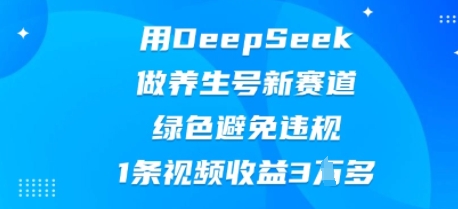 用DeepSeek做养生号新赛道，绿色避免违规，1条视频收益3W多-華夏云创