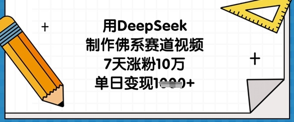 用DeepSeek制作佛系赛道视频，7天涨粉10万，单日变现1k-華夏云创