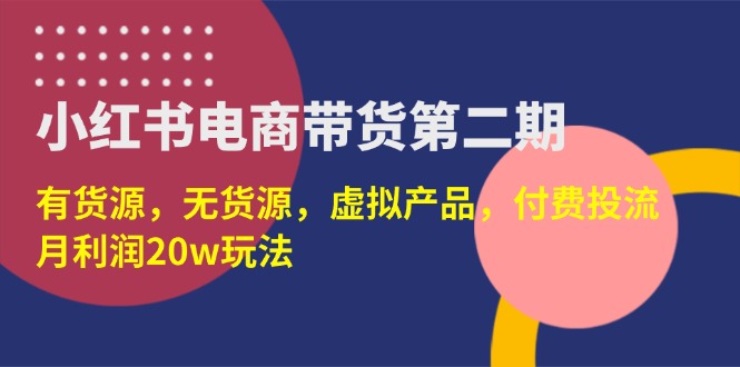 （14186期）小红书电商带货第二期，有货源，无货源，虚拟产品，付费投流，月利润20w-華夏云创