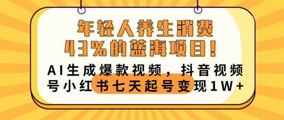 年轻人养生消费43%的蓝海项目，AI生成爆款视频，抖音视频号小红书七天起号变现1w-華夏云创