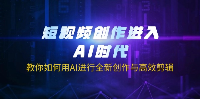 （14145期）短视频创作进入AI时代，教你如何用AI进行全新创作与高效剪辑-華夏云创