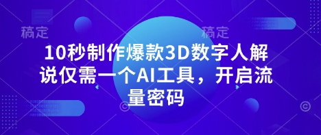 10秒制作爆款3D数字人解说仅需一个AI工具，开启流量密码-華夏云创