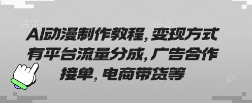 AI动漫制作教程，变现方式有平台流量分成，广告合作接单，电商带货等-華夏云创