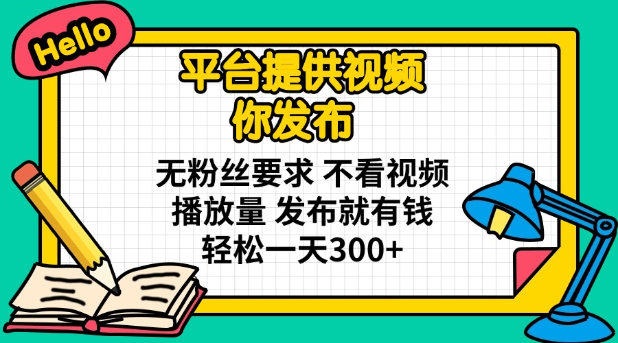 （14171期）平台提供视频 你发布 无粉丝要求 不看视频播放量 发布就有钱 轻松一天300+-華夏云创