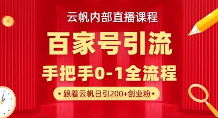 【云帆内部直播课】百家号高效引流 ，单号单日引300+精准创业粉，一分钟一条原创素材，引爆你的私域流量-華夏云创