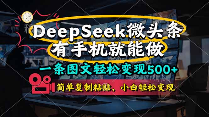 （14318期）一条图文轻松变现500+，DeeSeep微头条，有手机就能做，简单复制粘贴，…-華夏云创