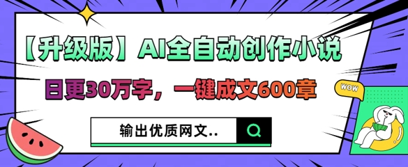 【升级版】AI全自动创作小说，日更30万字，一键成文600章-華夏云创