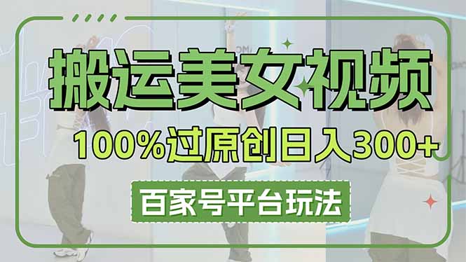 （14207期）搬运美女视频100%过原创大揭秘，百家号平台玩法，轻松日入3000+（可矩阵）-華夏云创