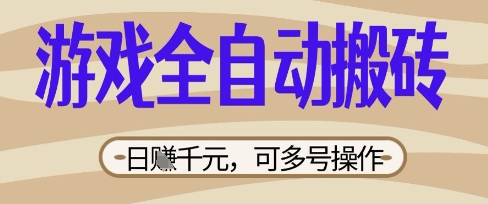 游戏全自动搬砖项目，日入数张，简单无脑有手就行，可矩阵多号操作【揭秘】-華夏云创