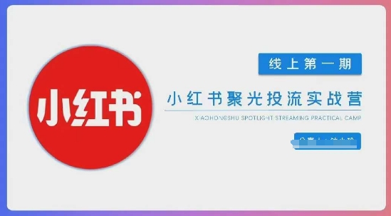 小红书聚光陪跑第一期，教你从0到1玩转小红书聚光投流，搭建小红书付费投流团队，更快的见到效果-華夏云创