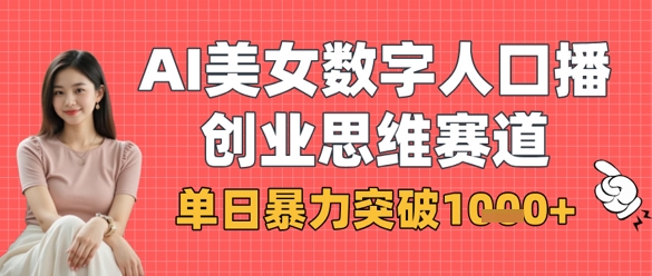 AI美女数字人口播商业思维赛道，单日暴力突破1k+-華夏云创