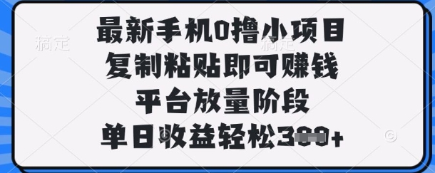 最新手机0撸小项目，复制粘贴即可挣钱，平台放量阶段，单日收益轻松3张+【揭秘】-華夏云创