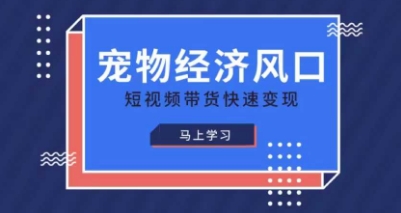 宠物赛道快速变现精品课，宠物经济风口，短视频带货快速变现-華夏云创