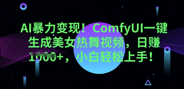 AI暴力变现，ComfyUI一键生成美女热舞视频，小白轻松上手-華夏云创